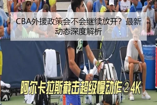 CBA外援政策会不会继续放开？最新动态深度解析